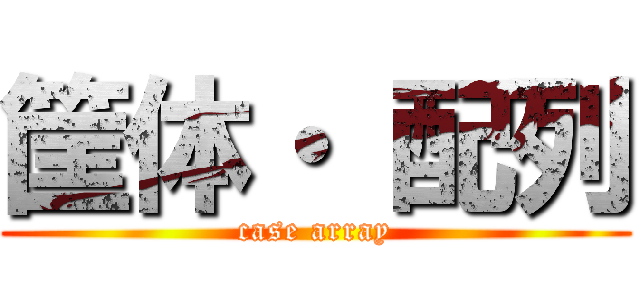 筐体・ 配列 (case array)