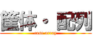 筐体・ 配列 (case array)