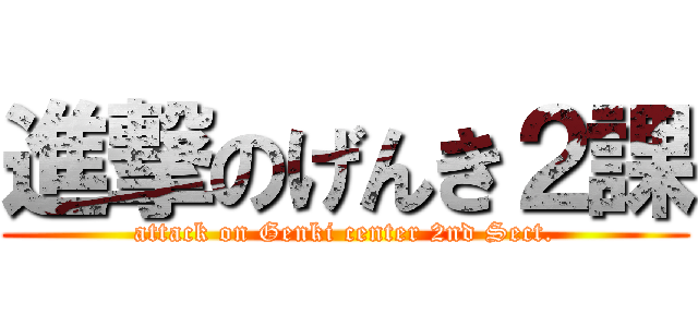 進撃のげんき２課 (attack on Genki center 2nd Sect.)