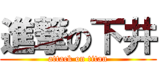 進撃の下井 (attack on titan)