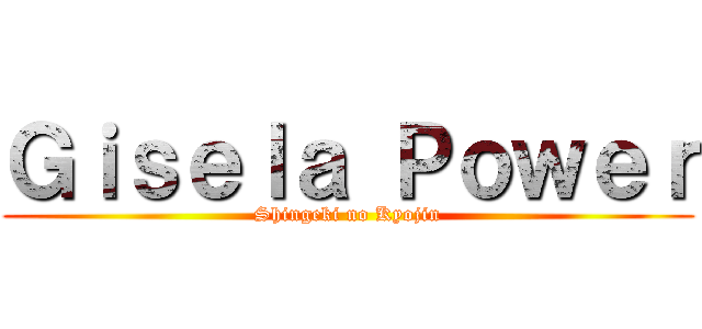 Ｇｉｓｅｌａ Ｐｏｗｅｒ (Shingeki no Kyojin)