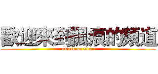 歡迎來到楓痕的頻道 (attack on titan)