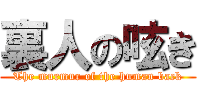 裏人の呟き (The murmur of the human back)