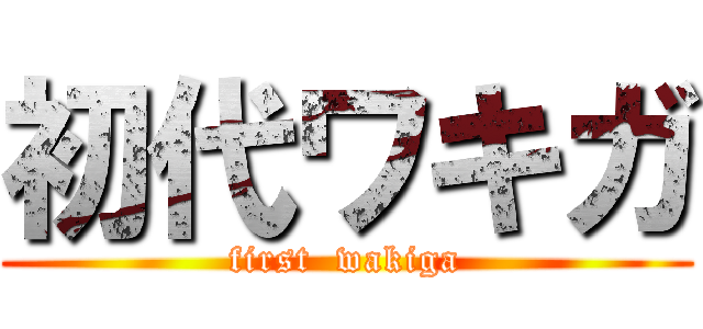 初代ワキガ (first  wakiga)