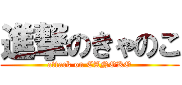 進撃のきゃのこ (attack on CANOKO)