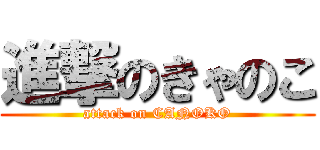 進撃のきゃのこ (attack on CANOKO)