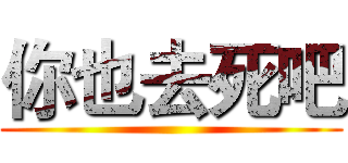 你也去死吧 ()