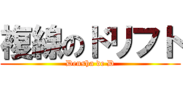 複線のドリフト (Densha de D)