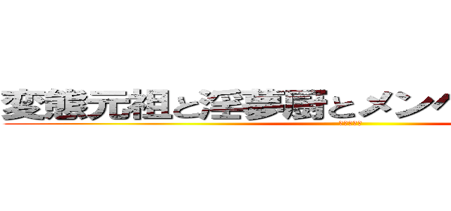 変態元祖と淫夢厨とメンヘラとそれから私 (ありがとう)