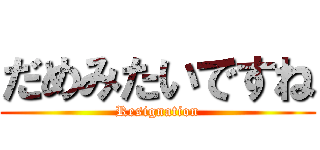 だめみたいですね (Resignation)