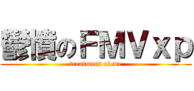 鬱憤のＦＭＶｘｐ (treatment of me)