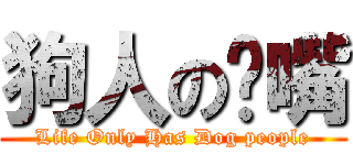 狗人の奶嘴 (Life Only Has Dog people)