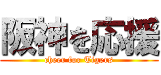 阪神を応援 (cheer for Tigers)
