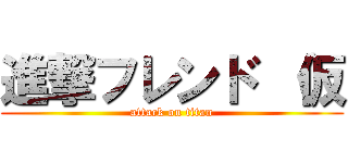 進撃フレンド （仮 (attack on titan)