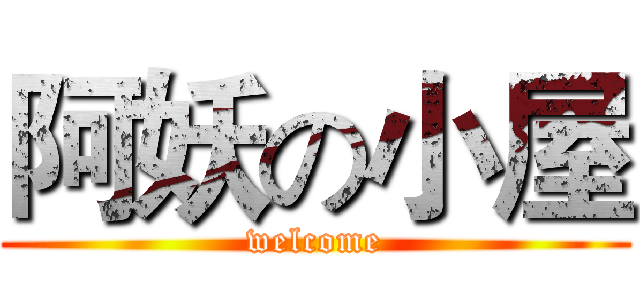 阿妖の小屋 (welcome)