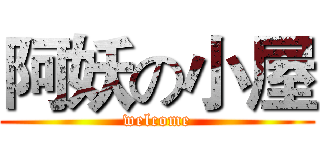 阿妖の小屋 (welcome)