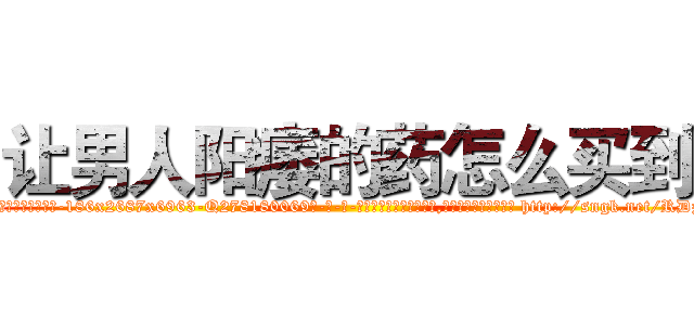 让男人阳痿的药怎么买到 (让男人阳痿的药怎么买到【电-186x2687x6963-Q278180069元-吉-药-业】我们做的是长期生意,靠的是老客户长期支持 http://sngk.net/RDzjs7
)