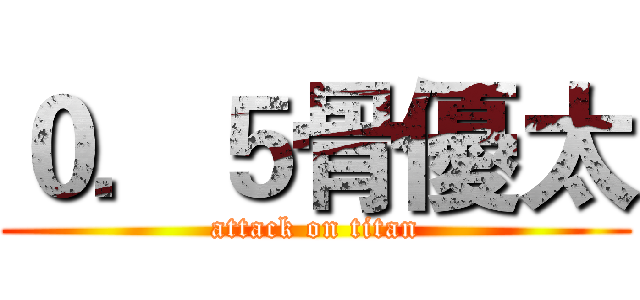 ０．５骨優太 (attack on titan)