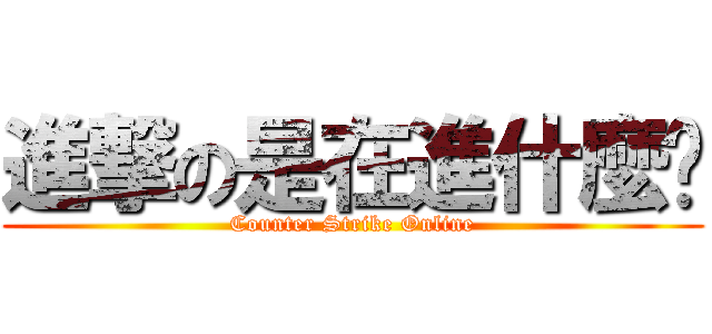 進撃の是在進什麼擊 (Counter Strike Online)