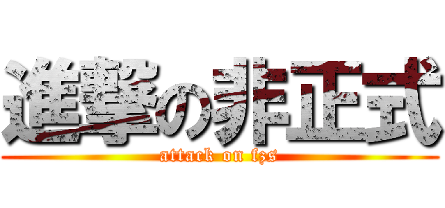 進撃の非正式 (attack on fzs)