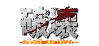 破壊 (attack on titan)
