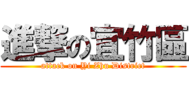 進撃の宜竹區 (attack on Yi Zhu District)