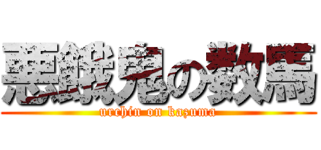 悪餓鬼の数馬 (urchin on kazuma)