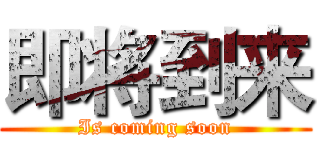 即将到来 (Is coming soon)