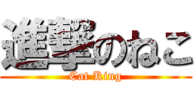 進撃のねこ (Cat King)