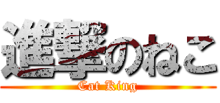 進撃のねこ (Cat King)
