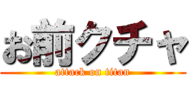 お前クチャ (attack on titan)