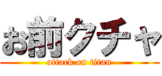 お前クチャ (attack on titan)