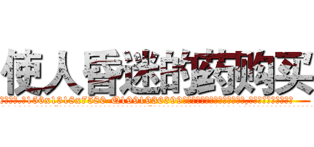 使人昏迷的药购买 (使人昏迷的药购买【电.话156x1318x7580-Q1991936399鑫宏药业】我们做的是长期生意,靠的是老客户长期支持
参考消息网2月20日报道 韩媒称，“剩女多、离婚率高的城市，房价一定会上涨。”这是中国经济学家金岩石2016年12月参加在上海举行的房地产相关论坛时说的话。
)