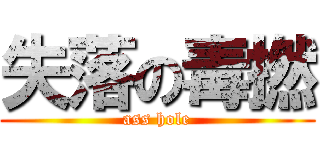失落の毒撚 (ass hole)