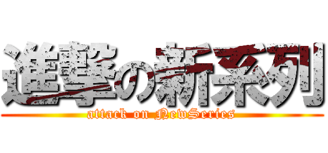 進撃の新系列 (attack on NewSeries)