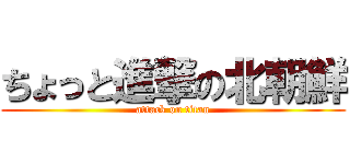 ちょっと進撃の北朝鮮 (attack on titan)