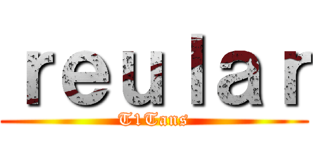 ｒｅｕｌａｒ (T1Tans)