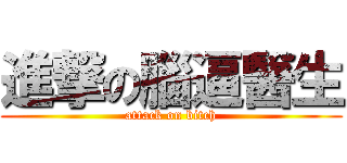 進撃の腦逼醫生 (attack on bitch)