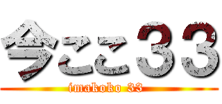 今ここ３３ (imakoko 33 )