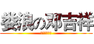 娄浪の邓吉祥 (哈哈哈哈哈哈)