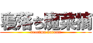 寝落ち魔菜摘 (neotima natumi)