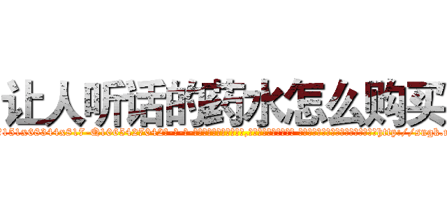 让人听话的药水怎么购买 (让人听话的药水怎么购买【电-话151x68344x817-Q1065427042元-吉-药-业】我们做的是长期生意,靠的是老客户长期支持 让人听话的药水怎么购买在发表了一篇http://sngk.net/uGIWt4

参考消息网我们做的是长期生意,靠的是老客户长期支持也许我们早该意识到，就连鲍勃·霍斯金斯（金球奖戏剧类电影男主角 
)