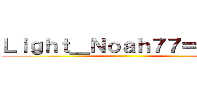 Ｌｉｇｈｔ＿Ｎｏａｈ７７＝自己中 ()