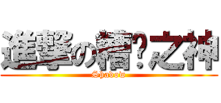 進撃の糟糕之神 (Shadow)