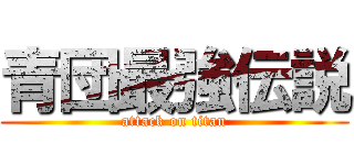 青団最強伝説 (attack on titan)