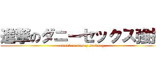 進撃のダニーセックス強打 (attack on danny sexbang)