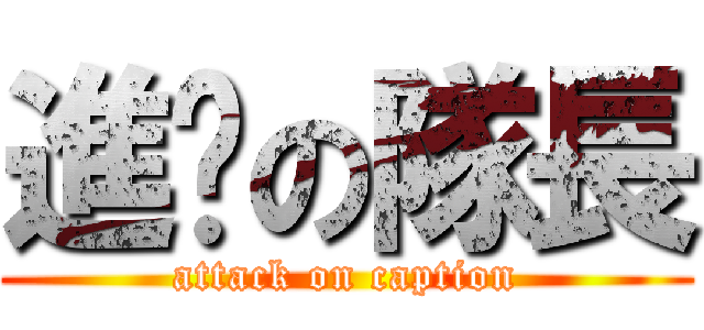 進擊の隊長 (attack on caption)