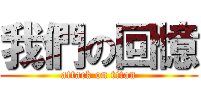 我們の回憶 (attack on titan)