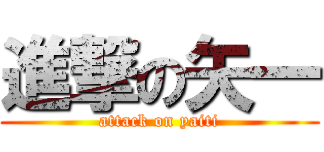 進撃の矢一 (attack on yaiti)