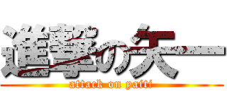 進撃の矢一 (attack on yaiti)